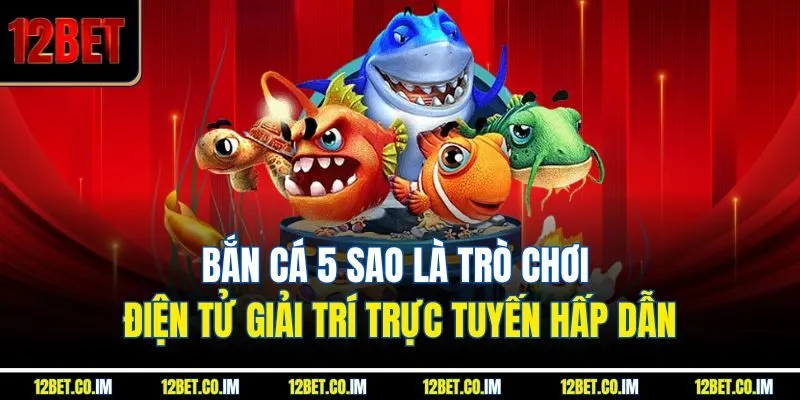 Bắn cá 5 sao là trò chơi điện tử giải trí trực tuyến hấp dẫn