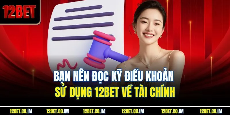 Bạn nên đọc kỹ điều khoản sử dụng 12Bet về tài chính