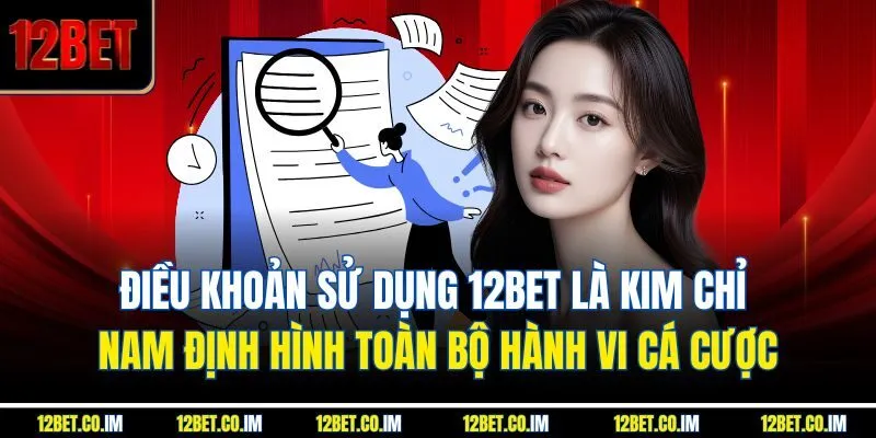 Điều khoản sử dụng 12Bet là kim chỉ nam định hình toàn bộ hành vi cá cược