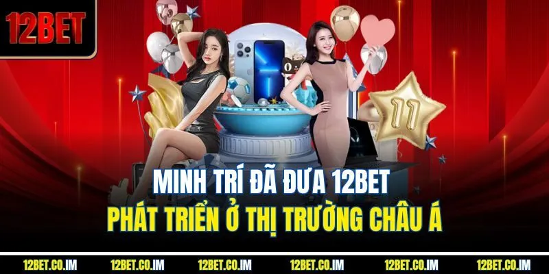 Minh Trí đã đưa 12Bet phát triển ở thị trường châu Á