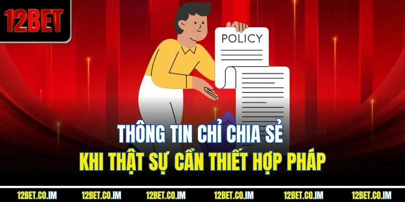 Thông tin chỉ chia sẻ khi thật sự cần thiết hợp pháp